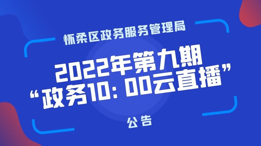 怀柔区政务服务管理局2022年第九期“政务10:00云直播”公告