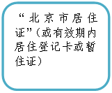 圆角矩形: “北京市居住证”(或有效期内居住登记卡或暂住证)
