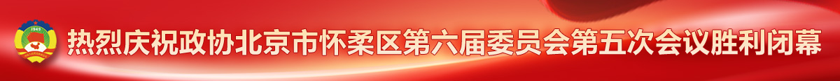  热烈庆祝政协北京市怀柔区第六届委员会第五次会议胜利闭幕