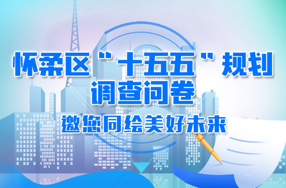 怀柔区“十五五”规划调查问卷 邀您同绘美好未来