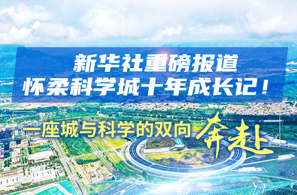 新华社重磅报道怀柔科学城十年成长记！一座城与科学的双向奔赴