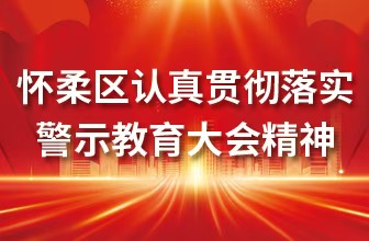 【以案为鉴 以案促改】怀柔区认真贯彻落实警示教育大会精神