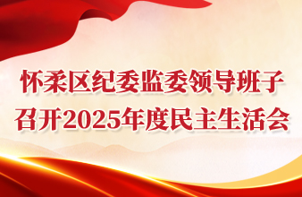 怀柔区纪委监委领导班子召开2025年度民主生活会