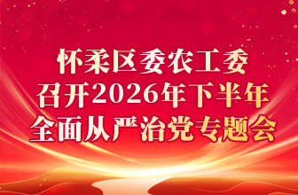 怀柔区委农工委召开2026年下半年全面从严治党专题会