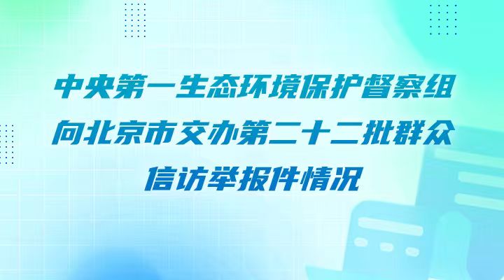 中央第一生态环境保护督察组向北京市交办第二十二批群众信访举报件情况
