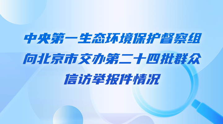 中央第一生态环境保护督察组向北京市交办第二十四批群众信访举报件情况